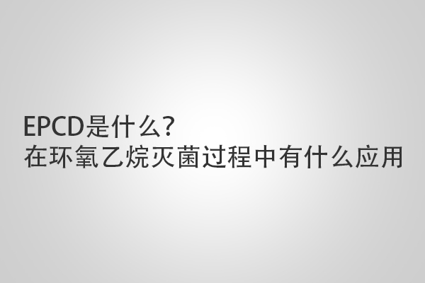 EPCD是什么？在環(huán)氧乙烷滅菌過程中有什么應用