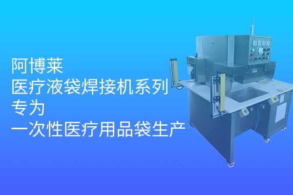 阿博萊醫(yī)療液袋焊接機(jī)系列，專為一次性醫(yī)療用品袋生產(chǎn)