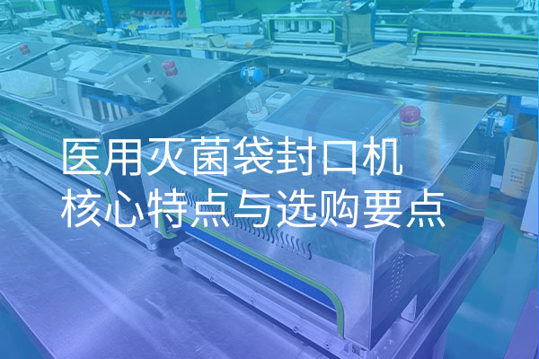 醫(yī)用滅菌袋封口機(jī)核心特點(diǎn)與選購(gòu)要點(diǎn)