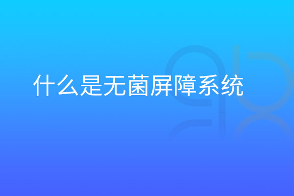 什么是無(wú)菌屏障系統(tǒng)