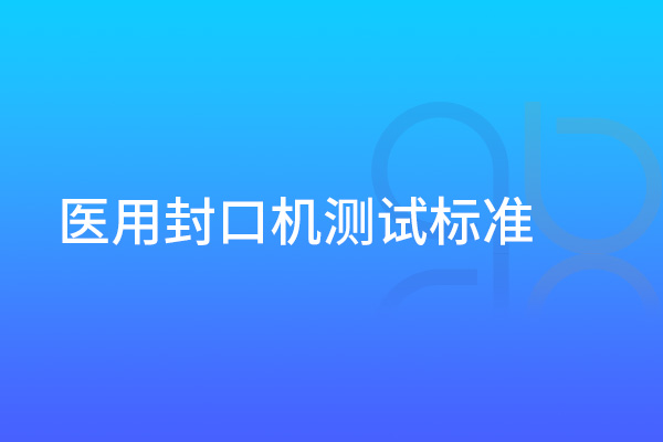 醫(yī)用封口機(jī)測(cè)試標(biāo)準(zhǔn)